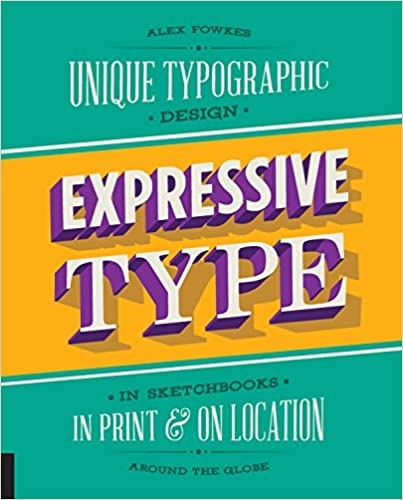 Expressive Type: Unique Typographic Design in Sketchbooks, in Print, and On Location around the Glob