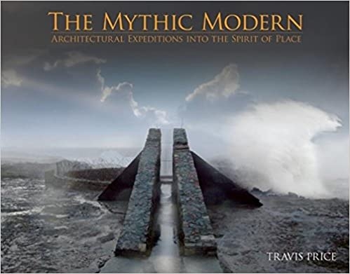 Mythic Modern: Architectural Expeditions into the Spirit of Place